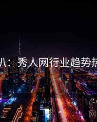 独家深扒：秀人网行业趋势热度逻辑