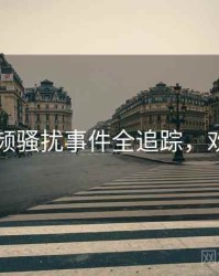 新91视频骚扰事件全追踪，欢迎围观