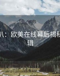 独家深扒：欧美在线幕后揭秘热度逻辑