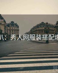 独家深扒：秀人网服装搭配爆火秘诀