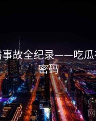 权威直播事故全纪录——吃瓜在线流量密码