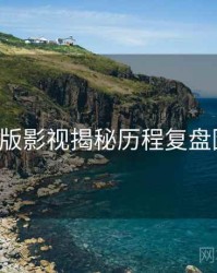 P站中文版影视揭秘历程复盘因果梳理