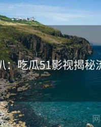 独家深扒：吃瓜51影视揭秘流量密码