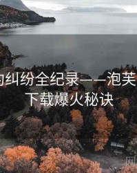 全面合约纠纷全纪录——泡芙视频app下载爆火秘诀