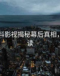 吃瓜爆料影视揭秘幕后真相，立即阅读