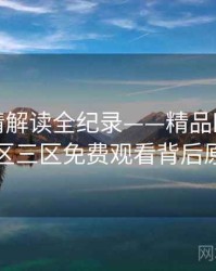 最新剧情解读全纪录——精品欧美一区二区三区免费观看背后原因