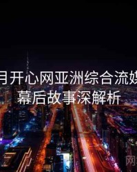 深爱五月开心网亚洲综合流媒体趋势幕后故事深解析