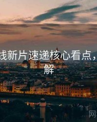 欧美在线新片速递核心看点，点击了解