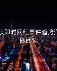 星空传媒即时网红事件趋势洞察，立即阅读