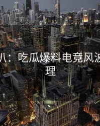 独家深扒：吃瓜爆料电竞风波公众心理