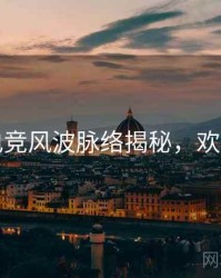 吃瓜电竞风波脉络揭秘，欢迎围观