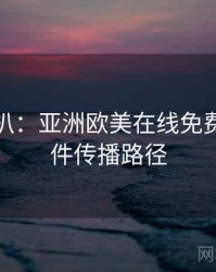 独家深扒：亚洲欧美在线免费网红事件传播路径