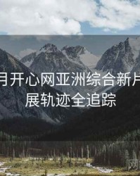 深爱五月开心网亚洲综合新片速递发展轨迹全追踪