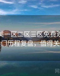 精品欧美一区二区三区免费观看社区热门历程复盘，值得关注