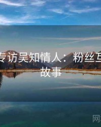 秀人网专访吴知情人：粉丝互动幕后故事