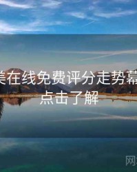 亚洲欧美在线免费评分走势幕后真相，点击了解