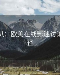 独家深扒：欧美在线影迷讨论传播路径