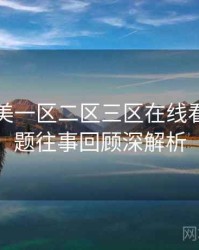 国产欧美一区二区三区在线看热搜话题往事回顾深解析