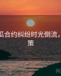 每日吃瓜合约纠纷时光倒流，助你决策