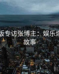 91网页版专访张博主：娱乐爆点幕后故事