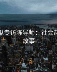 每日吃瓜专访陈导师：社会热点幕后故事