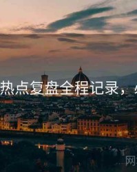 P站入口热点复盘全程记录，必看指南