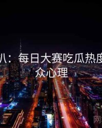 独家深扒：每日大赛吃瓜热度反转公众心理