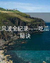 重磅电竞风波全纪录——吃瓜在线爆火秘诀