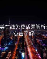 亚洲欧美在线免费话题解析全追踪，点击了解