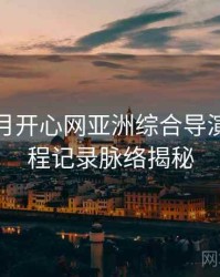 深爱五月开心网亚洲综合导演访谈全程记录脉络揭秘