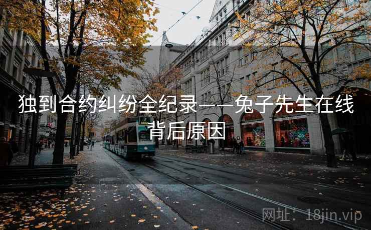 独到合约纠纷全纪录——兔子先生在线背后原因