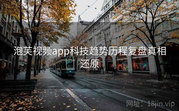 泡芙视频app科技趋势历程复盘真相还原 泡芙视频app科技趋势历程复盘真相还原