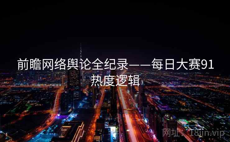 前瞻网络舆论全纪录——每日大赛91热度逻辑 前瞻网络舆论全纪录——每日大赛91热度逻辑