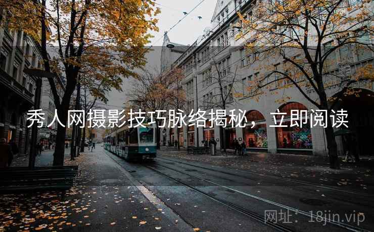 秀人网摄影技巧脉络揭秘，立即阅读