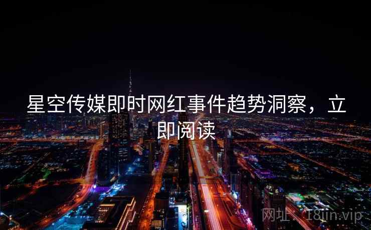 星空传媒即时网红事件趋势洞察,立即阅读 星空传媒即时网红事件趋势洞察,立即阅读