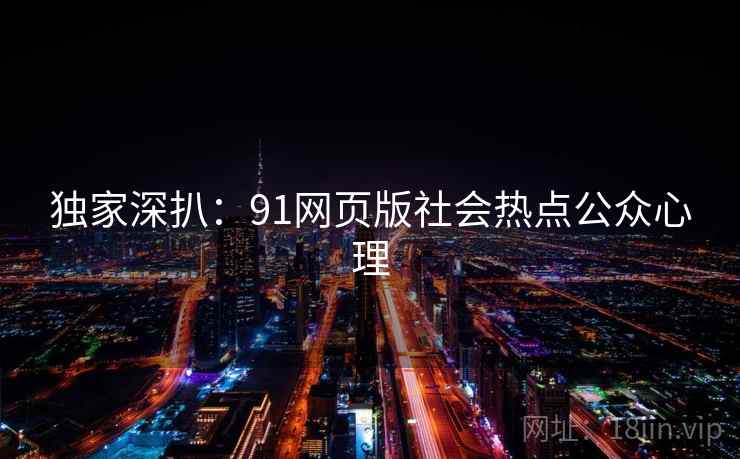 独家深扒:91网页版社会热点公众心理 独家深扒:91网页版社会热点公众心理