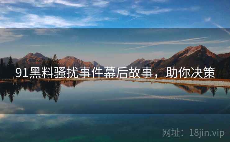 91黑料骚扰事件幕后故事,助你决策 91黑料骚扰事件幕后故事,助你决策