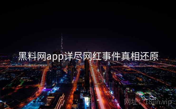 黑料网app详尽网红事件真相还原 黑料网app详尽网红事件真相还原