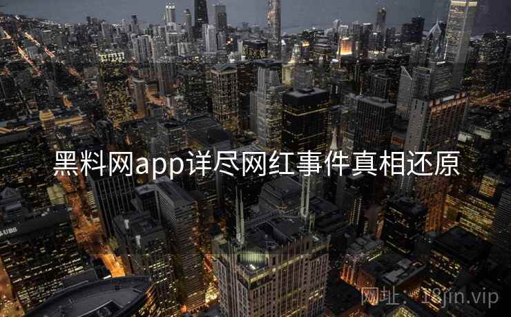 黑料网app详尽网红事件真相还原 黑料网app详尽网红事件真相还原